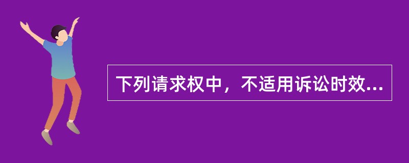 下列请求权中，不适用诉讼时效限制的是：（）