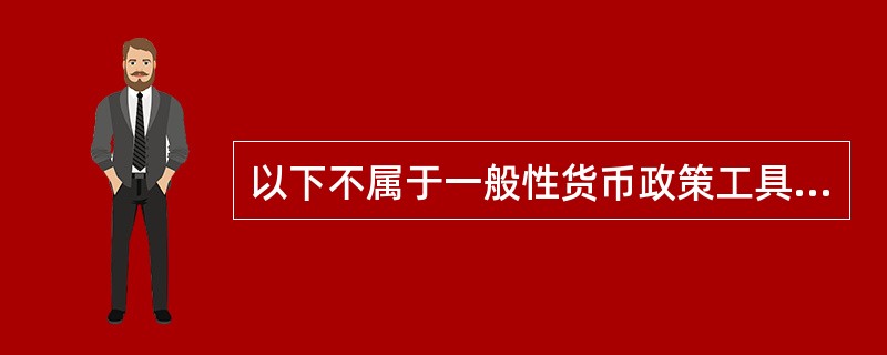 以下不属于一般性货币政策工具的是（）。