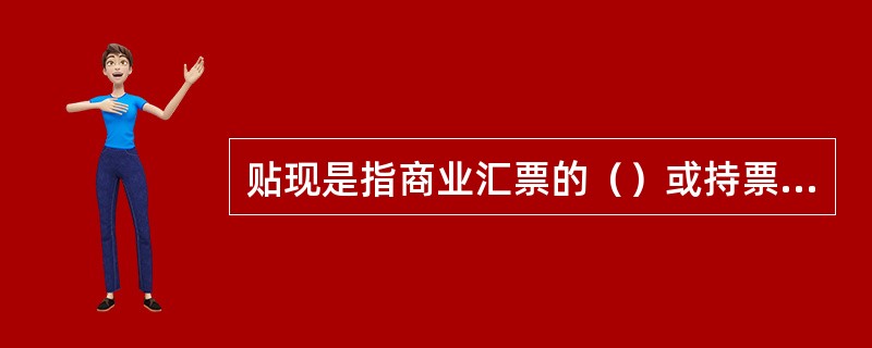 贴现是指商业汇票的（）或持票人，在汇票到期日前，为了取得资金而将票据权利转让给银