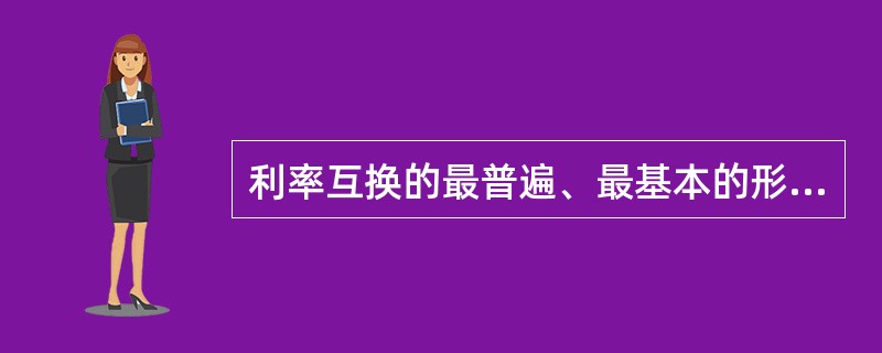 利率互换的最普遍、最基本的形式是（）。