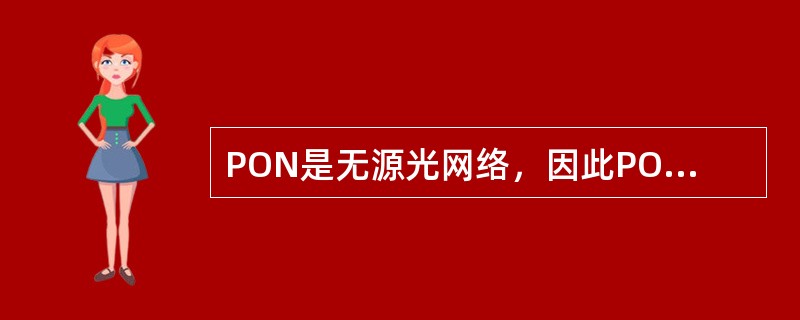 PON是无源光网络，因此PON设备不需要电源。（）