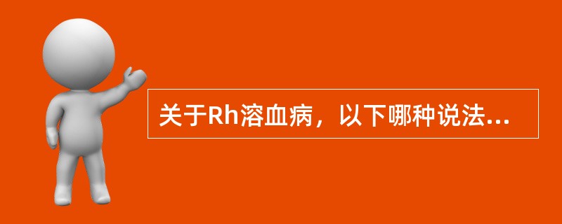 关于Rh溶血病，以下哪种说法不正确（）