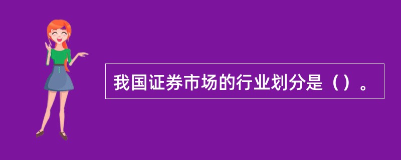 我国证券市场的行业划分是（）。