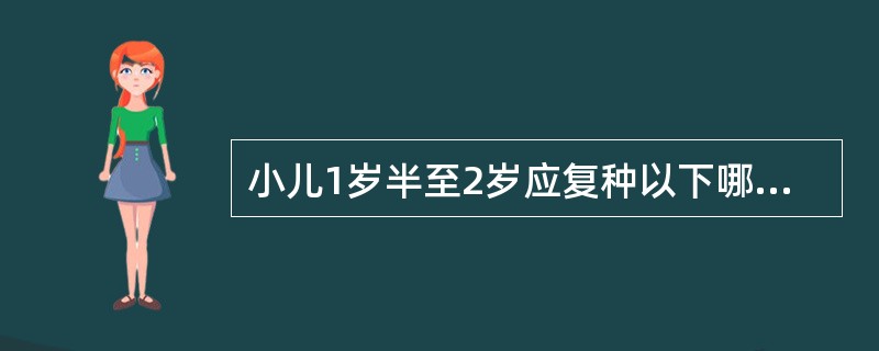 小儿1岁半至2岁应复种以下哪一种疫苗（）