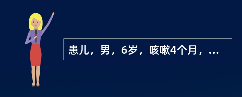 患儿，男，6岁，咳嗽4个月，痰不多，常于凌晨咳醒，活动后也咳嗽，一直无发热，曾服