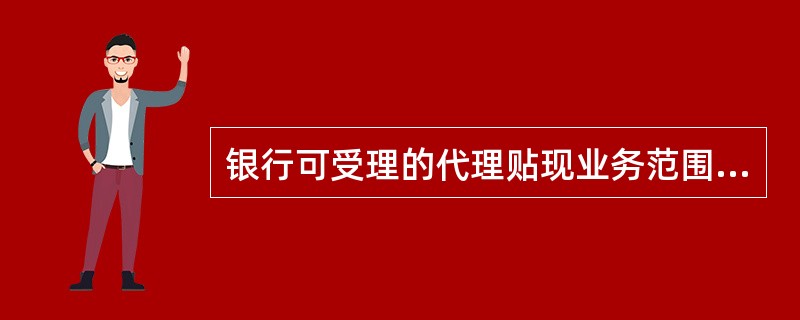 银行可受理的代理贴现业务范围包括。（）