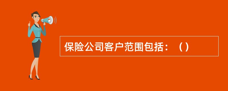 保险公司客户范围包括：（）