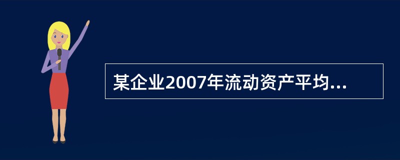 某企业2007年流动资产平均余额为100万元，流动资产周转率为7次，若企业200