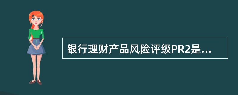 银行理财产品风险评级PR2是指（）。