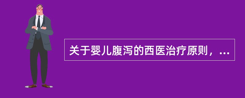 关于婴儿腹泻的西医治疗原则，错误的一项是()