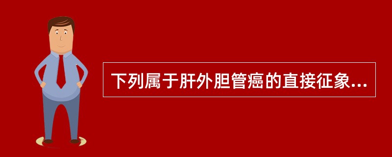 下列属于肝外胆管癌的直接征象的是（）。