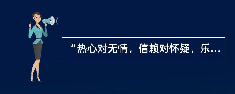 “热心对无情，信赖对怀疑，乐于助人对不合作。包括信任、利他、直率、谦虚、移情等品