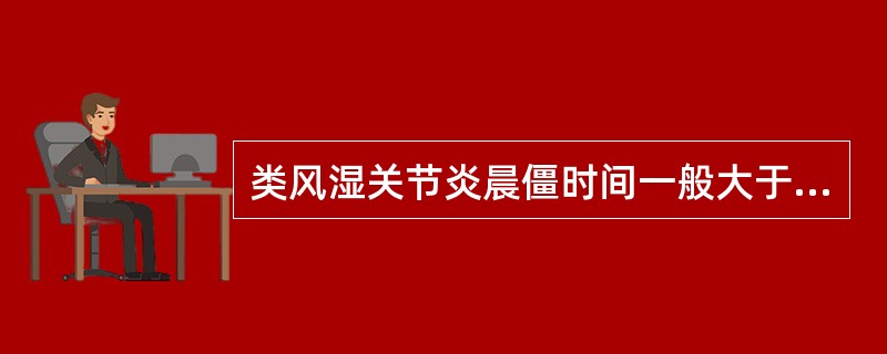 类风湿关节炎晨僵时间一般大于（）