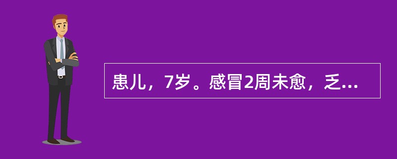 患儿，7岁。感冒2周未愈，乏力，时觉胸痛，间见憋气，纳差便调，咽红咳嗽，苔黄，脉