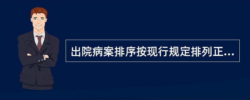 出院病案排序按现行规定排列正确的是（）。