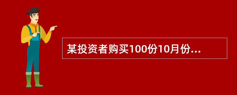 某投资者购买100份10月份小麦欧式看跌期权，执行价格为3400美元/千蒲式耳，