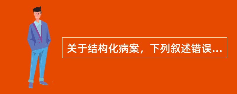 关于结构化病案，下列叙述错误的是（）。