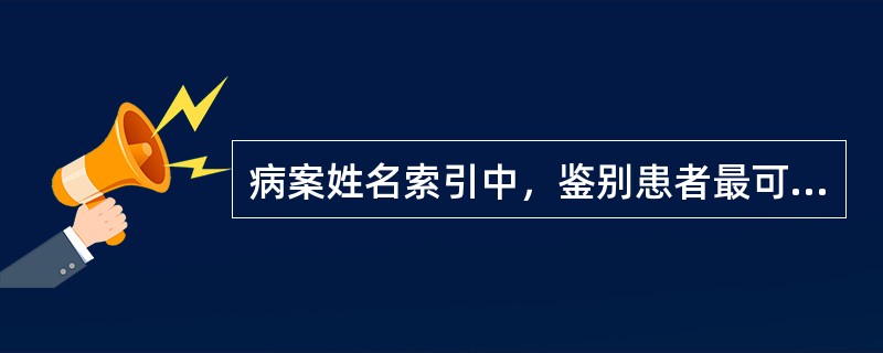 病案姓名索引中，鉴别患者最可靠的信息是（）。