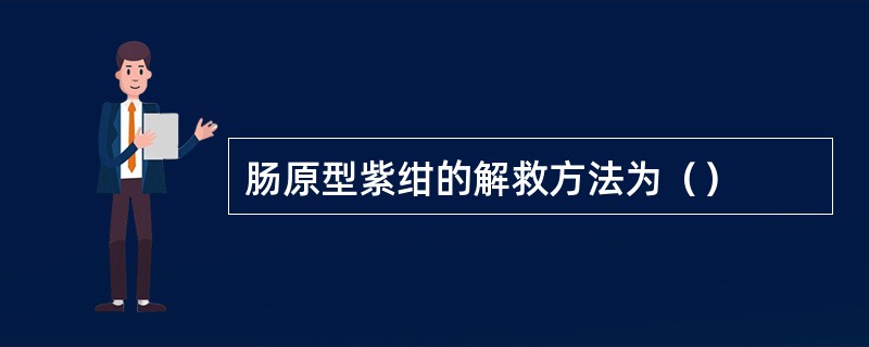 肠原型紫绀的解救方法为（）