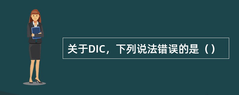 关于DIC，下列说法错误的是（）