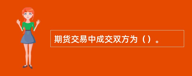 期货交易中成交双方为（）。