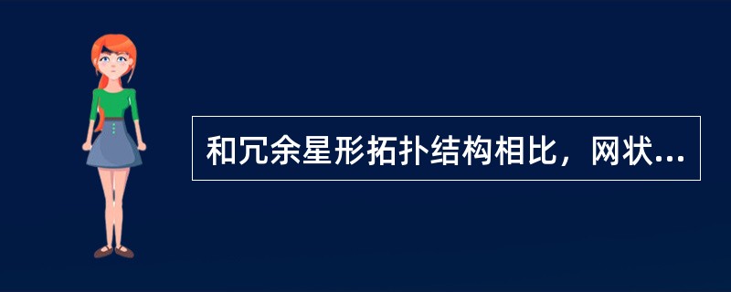 和冗余星形拓扑结构相比，网状拓扑结构有哪些明显的特点：（）。