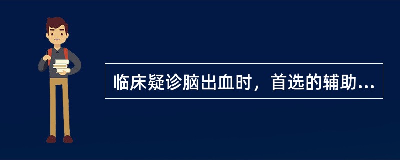 临床疑诊脑出血时，首选的辅助检查是（）.