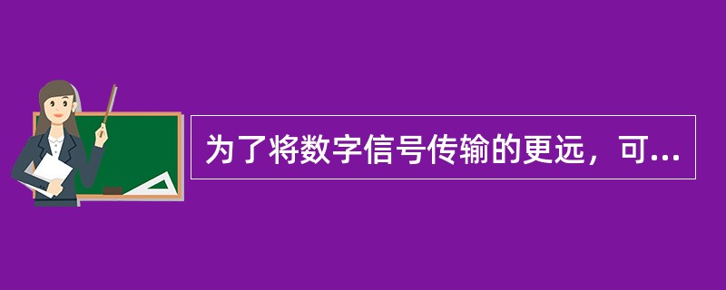 为了将数字信号传输的更远，可以采用的设备是放大器。