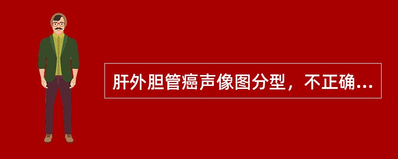 肝外胆管癌声像图分型，不正确的是（）。