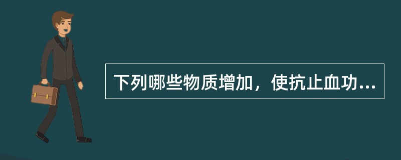 下列哪些物质增加，使抗止血功能增强（）