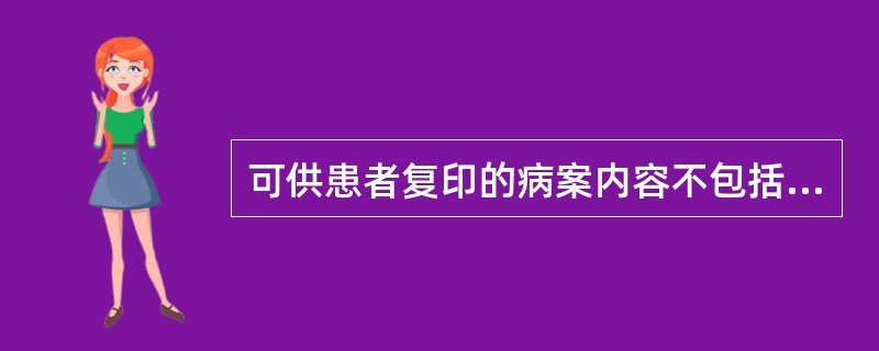 可供患者复印的病案内容不包括（）。