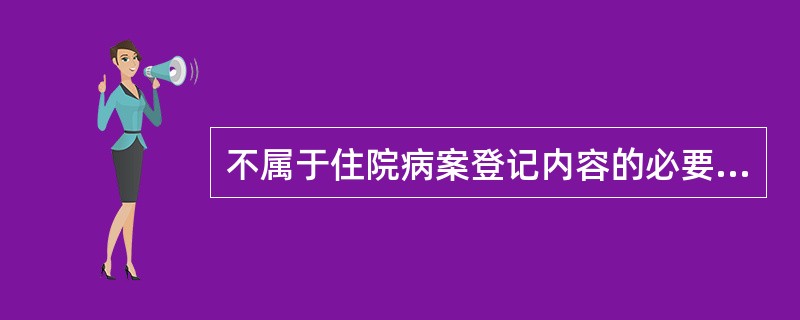 不属于住院病案登记内容的必要项目是（）。