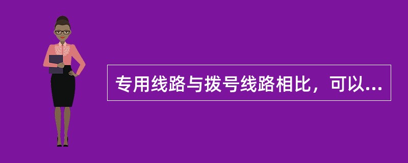 专用线路与拨号线路相比，可以（）。