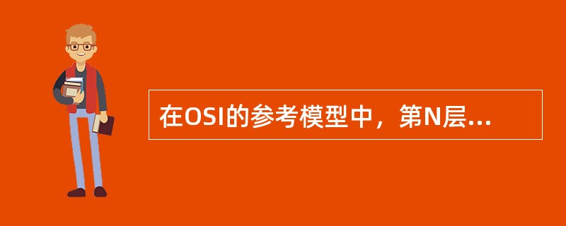 在OSI的参考模型中，第N层为第N+1层提供服务。