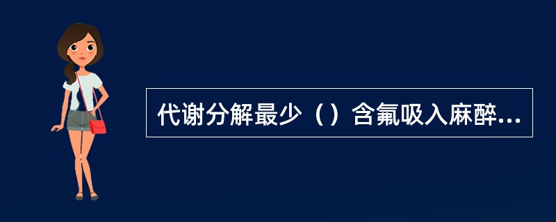 代谢分解最少（）含氟吸入麻醉药的肾毒性最大的是（）血液无机氟生成最多（）