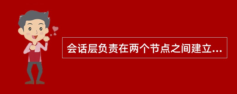 会话层负责在两个节点之间建立、维护和释放面向用户的连接。
