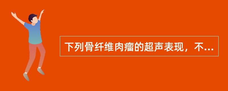 下列骨纤维肉瘤的超声表现，不正确的是（）。