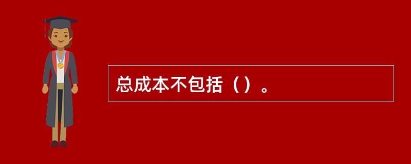 总成本不包括（）。
