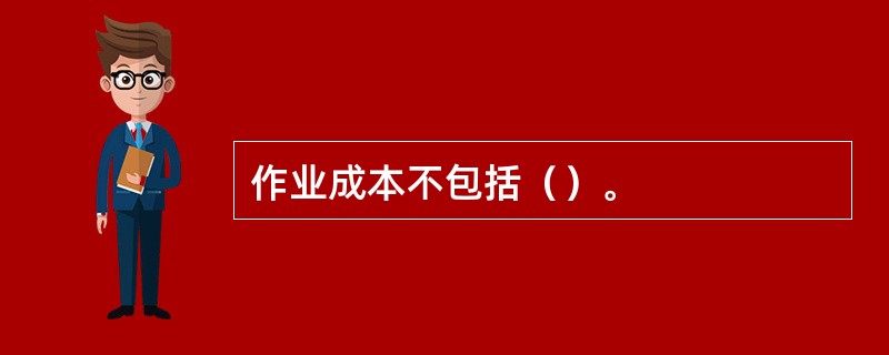 作业成本不包括（）。