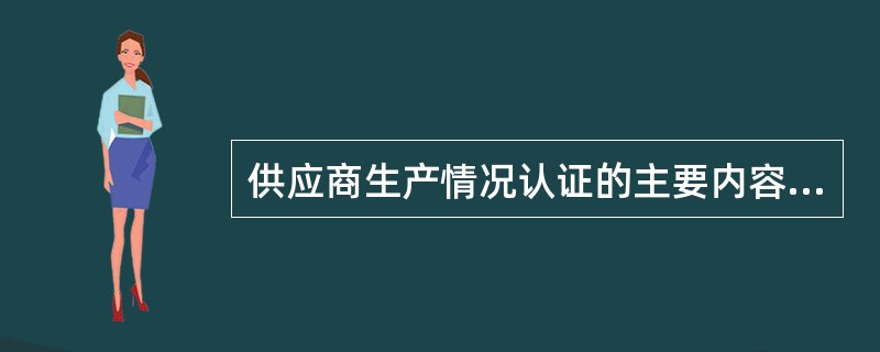 供应商生产情况认证的主要内容不包括（）。