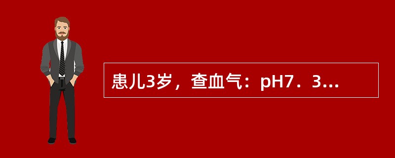 患儿3岁，查血气：pH7．38，PCO230mmHg，HCO-313mmol／L