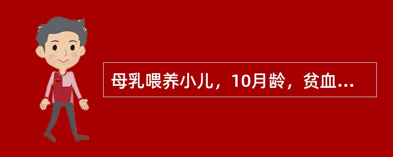 母乳喂养小儿，10月龄，贫血外貌，腹泻3个月，红细胞3.2×1012/L，血红蛋