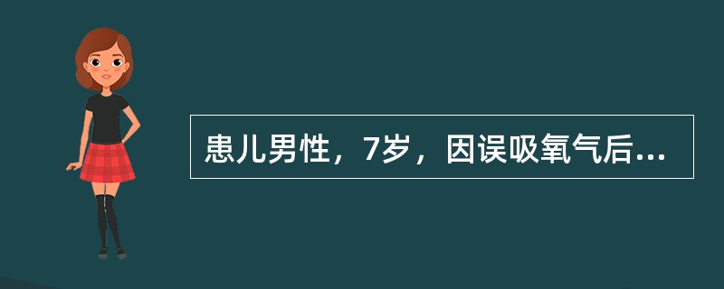 患儿男性，7岁，因误吸氧气后2小时入院。查体：面罩吸氧下烦躁不安、口唇发绀、明显