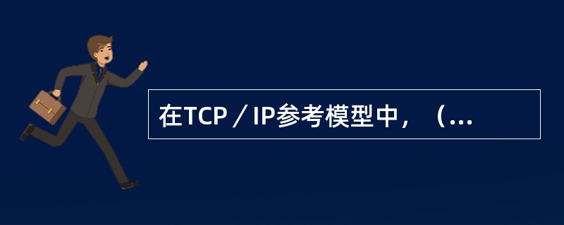在TCP／IP参考模型中，（）负责将报文分组从源主机传送到目的主机。