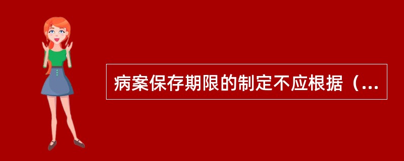 病案保存期限的制定不应根据（）。