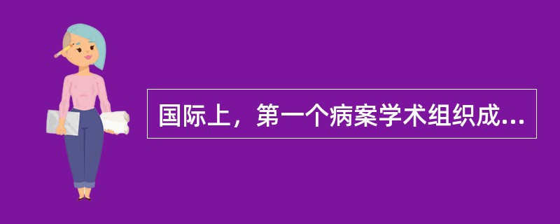 国际上，第一个病案学术组织成立于（）。