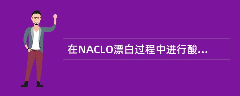 在NACLO漂白过程中进行酸洗和脱氯处理的目的是什么？