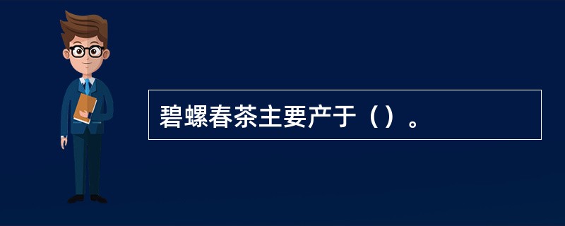 碧螺春茶主要产于（）。