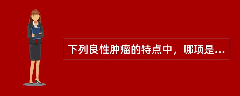 下列良性肿瘤的特点中，哪项是错误的（）。
