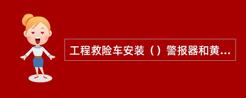 工程救险车安装（）警报器和黄色回转式标志灯具。